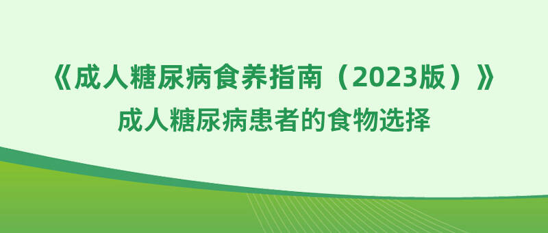 《成人糖尿病食养指南2023》之:成人糖尿病患者的食物选择
